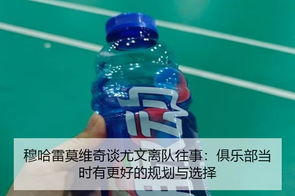 穆哈雷莫维奇谈尤文离队往事：俱乐部当时有更好的规划与选择 - BAJIESPORTS